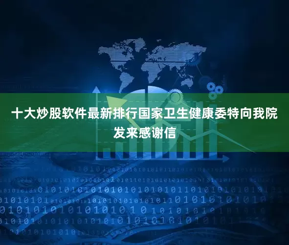 十大炒股软件最新排行国家卫生健康委特向我院发来感谢信