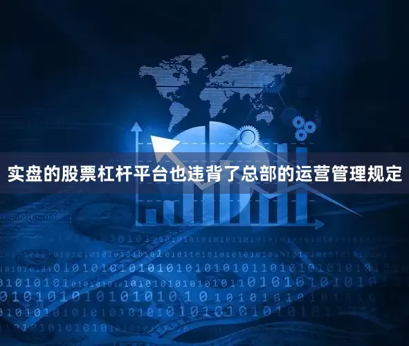实盘的股票杠杆平台也违背了总部的运营管理规定