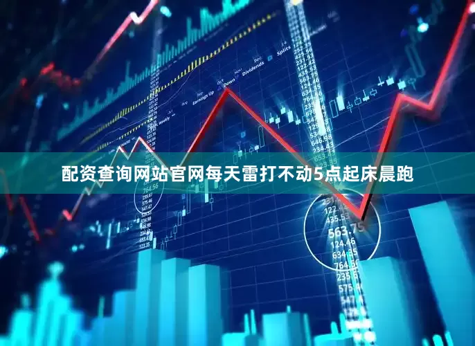 配资查询网站官网每天雷打不动5点起床晨跑