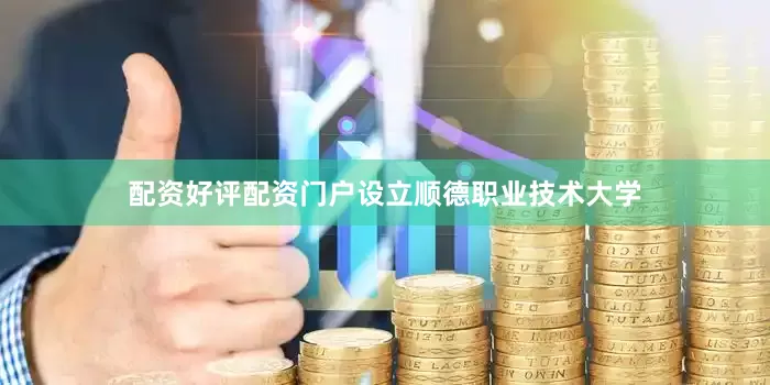 配资好评配资门户设立顺德职业技术大学