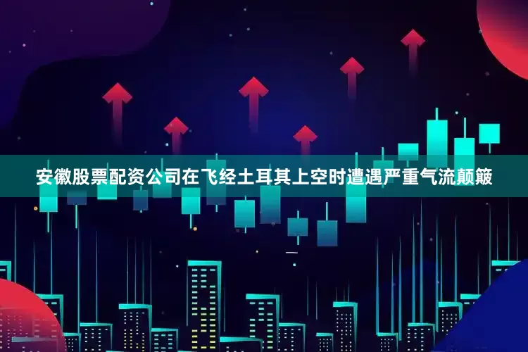 安徽股票配资公司在飞经土耳其上空时遭遇严重气流颠簸
