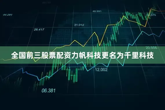 全国前三股票配资力帆科技更名为千里科技