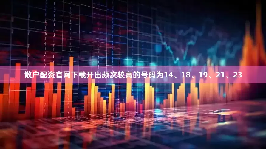 散户配资官网下载开出频次较高的号码为14、18、19、21、23