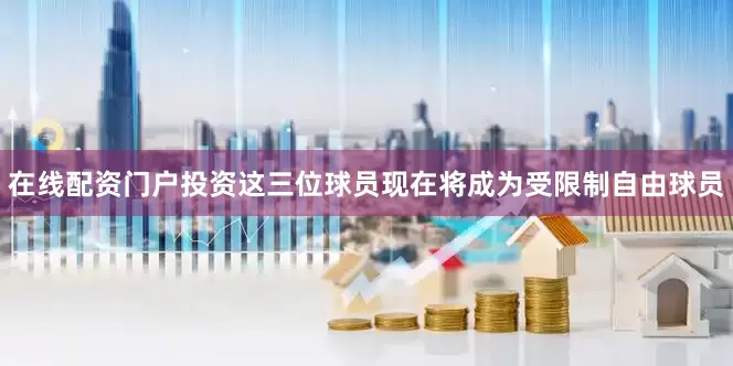 在线配资门户投资这三位球员现在将成为受限制自由球员