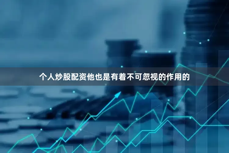 个人炒股配资他也是有着不可忽视的作用的