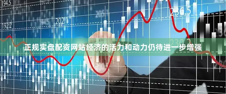正规实盘配资网站经济的活力和动力仍待进一步增强