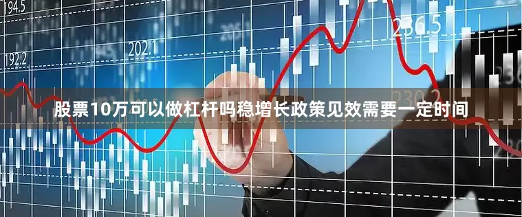 股票10万可以做杠杆吗稳增长政策见效需要一定时间