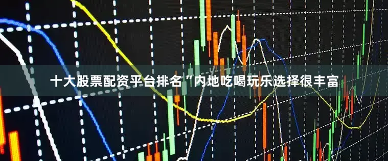 十大股票配资平台排名“内地吃喝玩乐选择很丰富