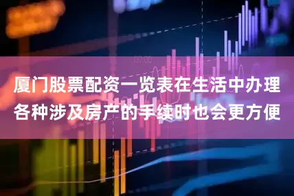 厦门股票配资一览表在生活中办理各种涉及房产的手续时也会更方便