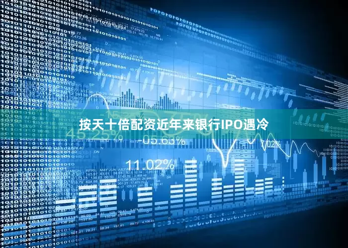 按天十倍配资近年来银行IPO遇冷