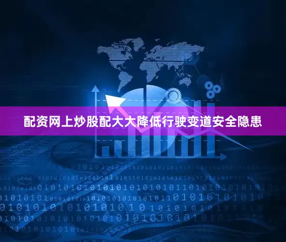 配资网上炒股配大大降低行驶变道安全隐患