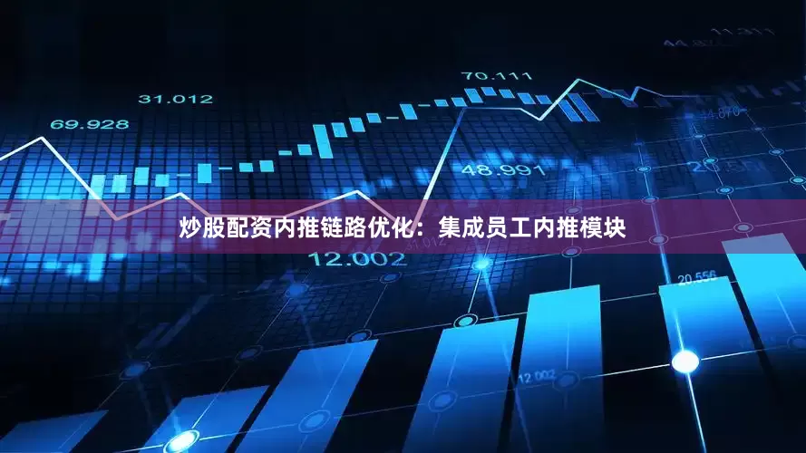炒股配资内推链路优化：集成员工内推模块