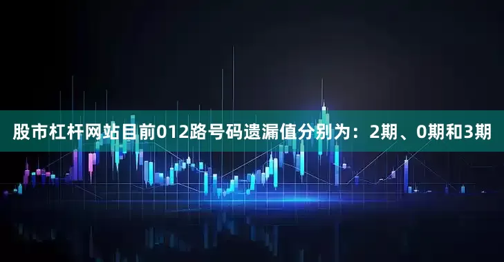 股市杠杆网站目前012路号码遗漏值分别为：2期、0期和3期