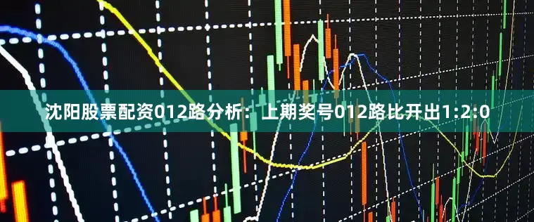 沈阳股票配资　　012路分析：上期奖号012路比开出1:2:0