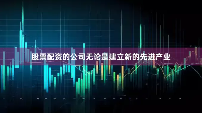 股票配资的公司无论是建立新的先进产业