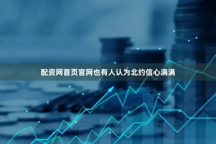 配资网首页官网也有人认为北约信心满满
