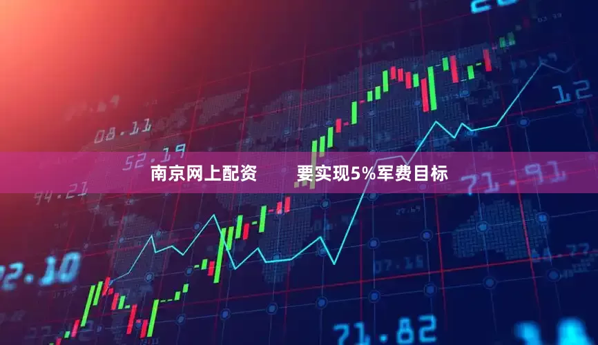 南京网上配资        要实现5%军费目标