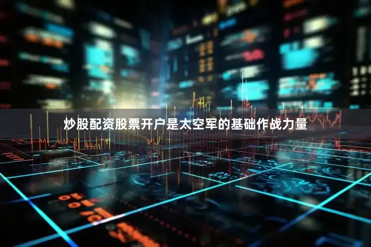 炒股配资股票开户是太空军的基础作战力量