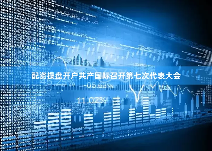 配资操盘开户共产国际召开第七次代表大会