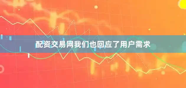 配资交易网我们也回应了用户需求