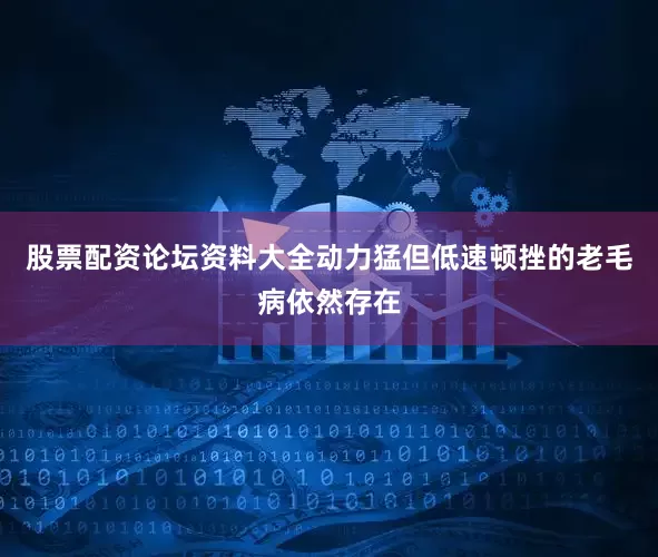 股票配资论坛资料大全动力猛但低速顿挫的老毛病依然存在