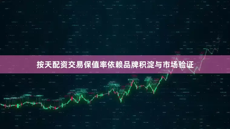 按天配资交易保值率依赖品牌积淀与市场验证