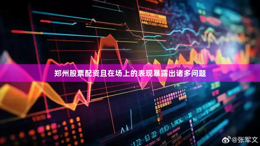 郑州股票配资且在场上的表现暴露出诸多问题
