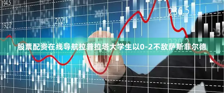 股票配资在线导航拉普拉塔大学生以0-2不敌萨斯菲尔德