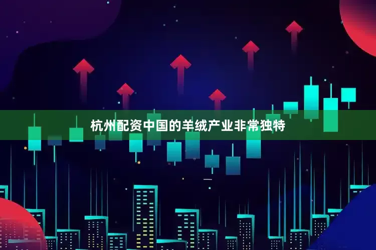 杭州配资中国的羊绒产业非常独特