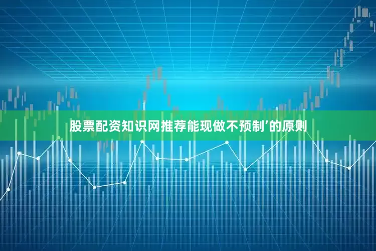 股票配资知识网推荐能现做不预制’的原则