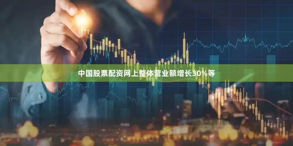 中国股票配资网上整体营业额增长30%等