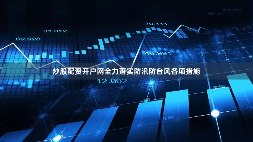 炒股配资开户网全力落实防汛防台风各项措施