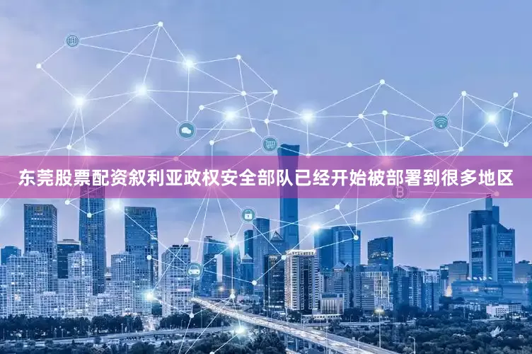 东莞股票配资叙利亚政权安全部队已经开始被部署到很多地区