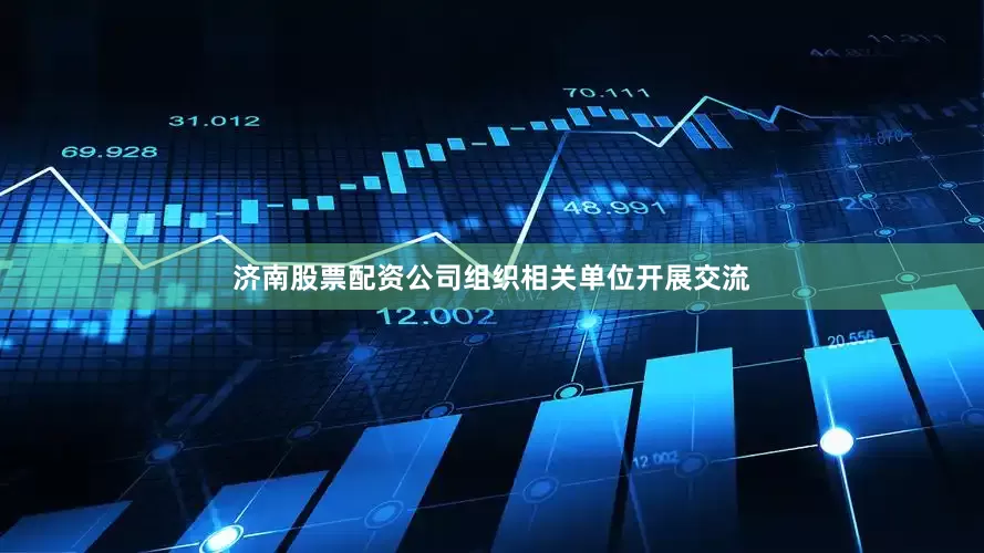 济南股票配资公司组织相关单位开展交流