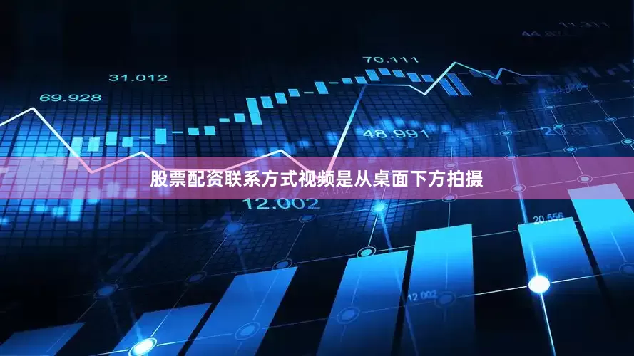 股票配资联系方式视频是从桌面下方拍摄