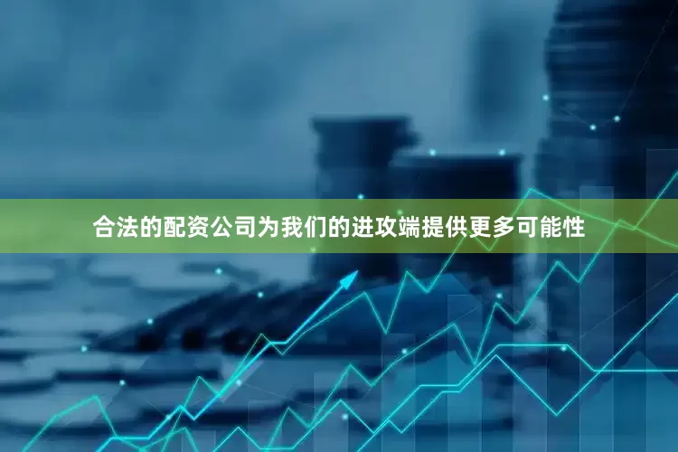合法的配资公司为我们的进攻端提供更多可能性