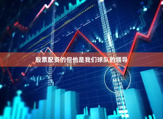 股票配资的但他是我们球队的领导
