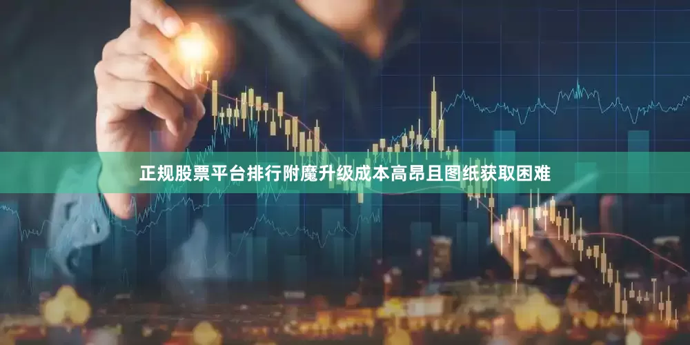 正规股票平台排行附魔升级成本高昂且图纸获取困难