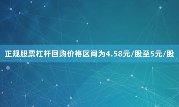 正规股票杠杆回购价格区间为4.58元/股至5元/股