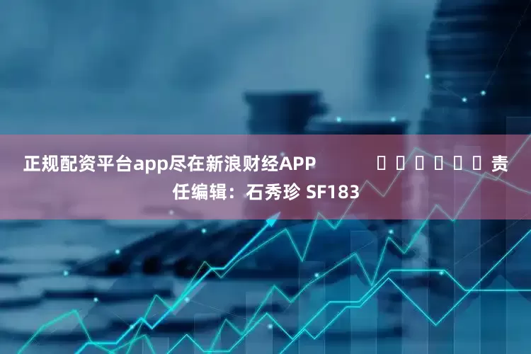 正规配资平台app尽在新浪财经APP            						责任编辑：石秀珍 SF183