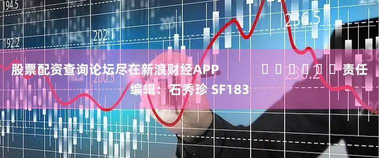 股票配资查询论坛尽在新浪财经APP            						责任编辑：石秀珍 SF183