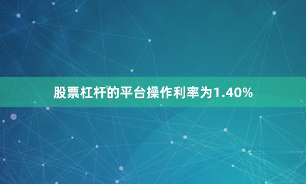 股票杠杆的平台操作利率为1.40%
