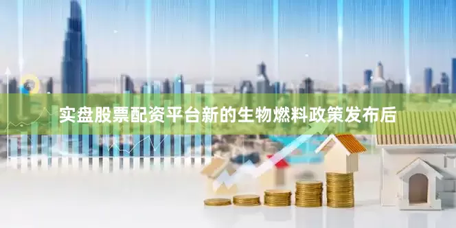 实盘股票配资平台新的生物燃料政策发布后