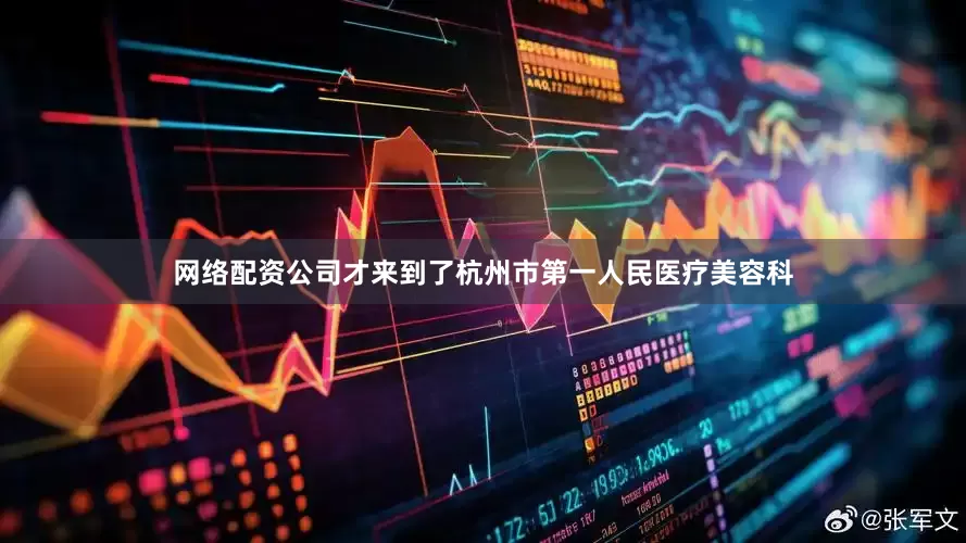 网络配资公司才来到了杭州市第一人民医疗美容科