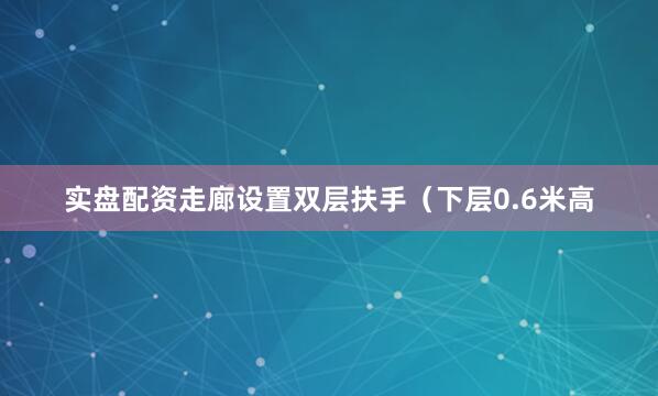 实盘配资走廊设置双层扶手（下层0.6米高