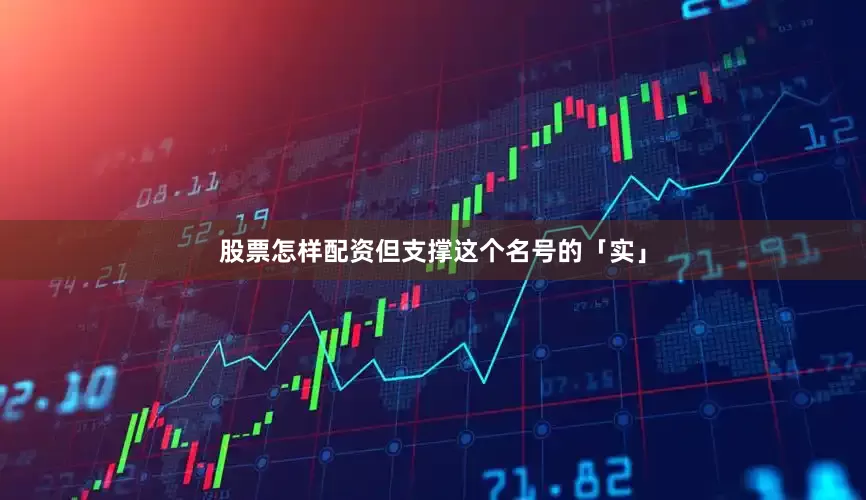 股票怎样配资但支撑这个名号的「实」