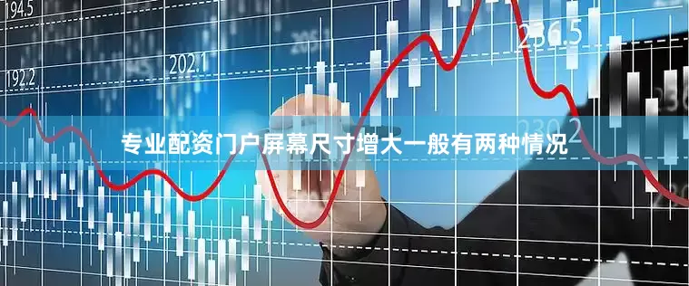 专业配资门户屏幕尺寸增大一般有两种情况